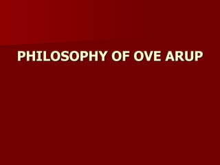PHILOSOPHY OF OVE ARUP
 