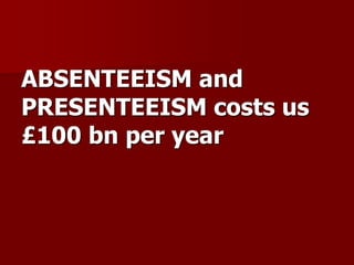 ABSENTEEISM and
PRESENTEEISM costs us
£100 bn per year
 