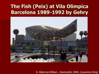 The Fish (Peix) at Vila Olimpica
Barcelona 1989-1992 by Gehry
H. Alderney-William , Zoomorphic 2004, (Lawrence King)
 