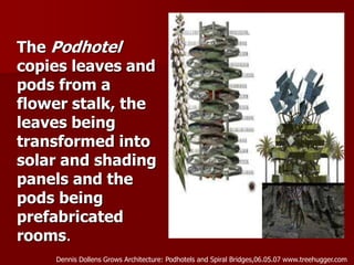The Podhotel
copies leaves and
pods from a
flower stalk, the
leaves being
transformed into
solar and shading
panels and the
pods being
prefabricated
rooms.
Dennis Dollens Grows Architecture: Podhotels and Spiral Bridges,06.05.07 www.treehugger.com
 