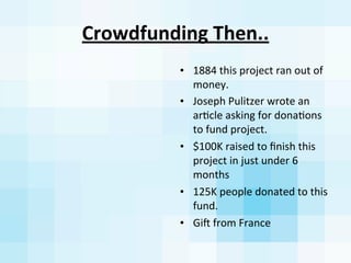Crowdfunding	
  Then..
• 1884	
  this	
  project	
  ran	
  out	
  of	
  
money.	
  
• Joseph	
  Pulitzer	
  wrote	
  an	
 ...