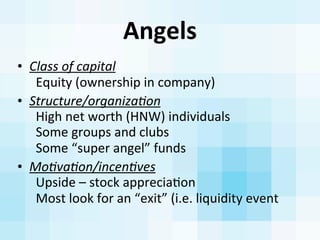 Angels
• Class	
  of	
  capital
	
  	
  Equity	
  (ownership	
  in	
  company)
• Structure/organizaAon
	
  	
  High	
  net...