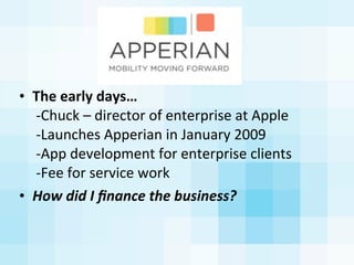 • The	
  early	
  days…
	
  -­‐Chuck	
  –	
  director	
  of	
  enterprise	
  at	
  Apple
	
  -­‐Launches	
  Apperian	
  in...