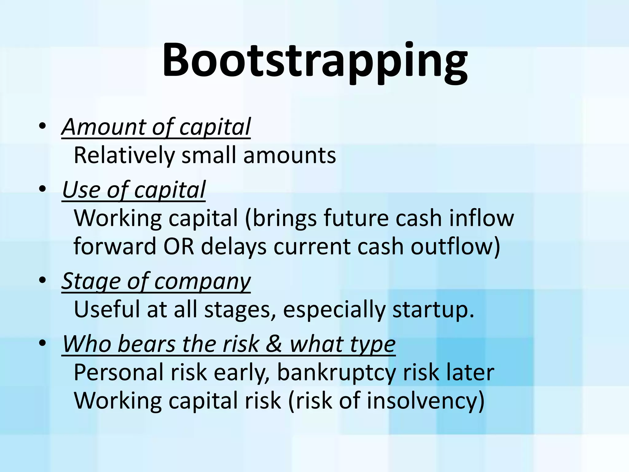 Bootstrapping	
  
• Vendor	
  ﬁnancing
	
  	
  Trade	
  credit
	
  	
  Stretching	
  payables
• Customer	
  ﬁnancing
	
  	
  Prepayments,	
  deferred	
  revenue
• Self	
  ﬁnancing
	
  	
  Working	
  without	
  pay
	
  	
  Ge>ng	
  others	
  to	
  do	
  the	
  same
	
  	
  Personal	
  credit,	
  credit	
  cards,	
  etc.
 