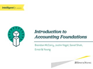 presents
Brendan McCorry, Justin Vogel, Sonal Shah,
Ernst & Young
Introduction to
Accounting Foundations
 