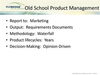 Old School Product Management

•   Report to: Marketing
•   Output: Requirements Documents
•   Methodology: Waterfall
•   ...