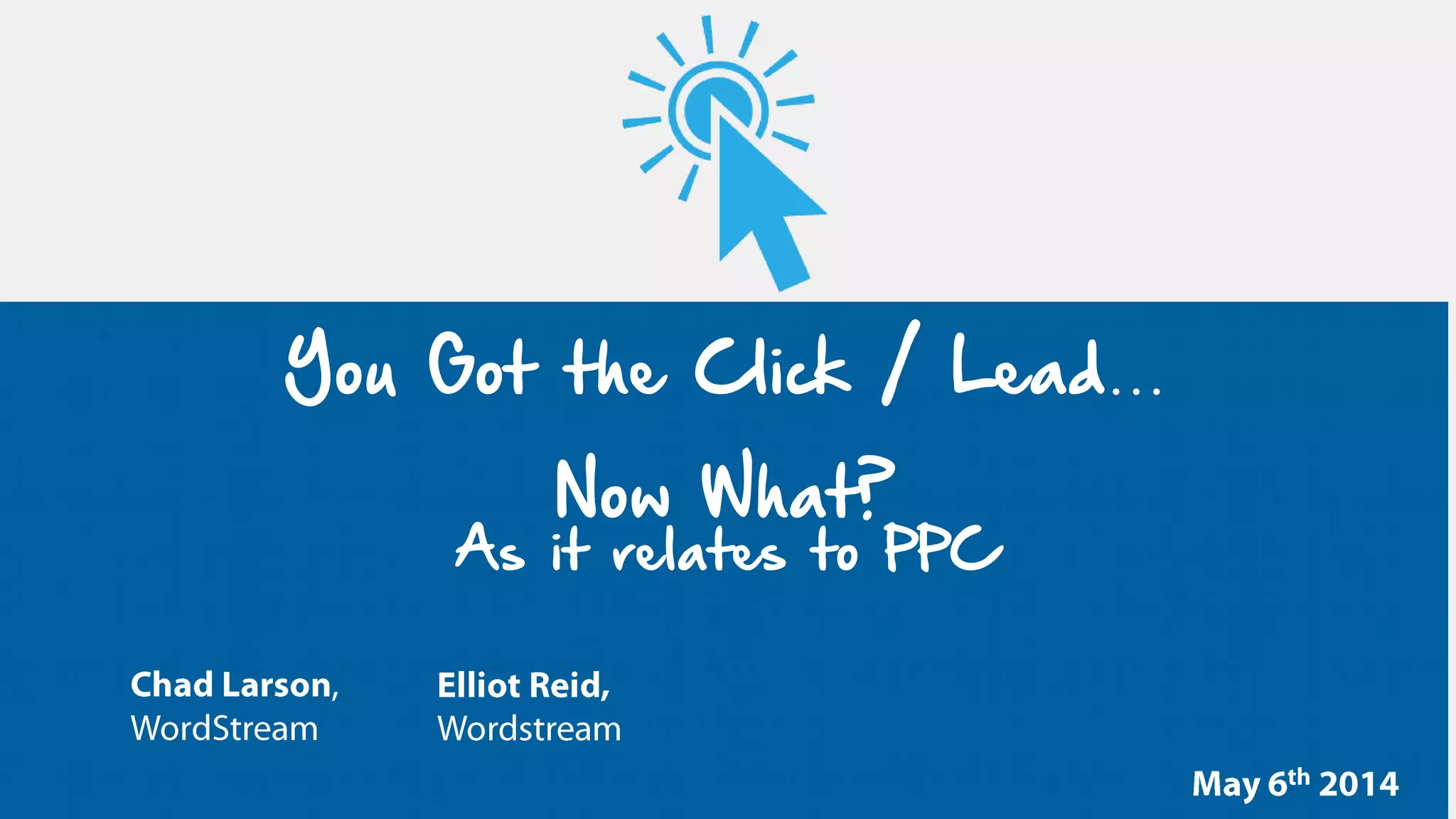 You Got the Click / Lead…
Now What?
As it relates to PPC