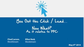 You Got the Click / Lead…
Now What?
As it relates to PPC
 