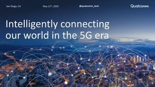 May 11th, 2020San Diego, CA @qualcomm_tech
Intelligently connecting
our world in the 5G era
 