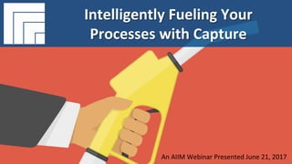 Underwri(en	by:	 Presented	by:	
#AIIM	Informa(on	Is	Your	Most	Important	Asset.		
Learn	the	Skills	to	Manage	It.		
Intelligently	Fueling	Your	Processes	
with	Capture	
Presented	June	21st,	2017		
Intelligently	Fueling	Your	
Processes	with	Capture	
An	AIIM	Webinar	Presented	June	21,	2017	
 