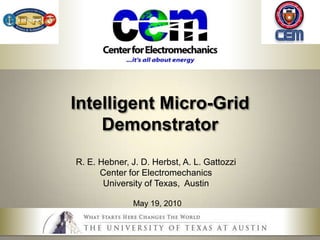 Intelligent Micro-Grid Demonstrator R. E. Hebner, J. D. Herbst, A. L. Gattozzi Center for Electromechanics University of Texas,  Austin May 19, 2010 