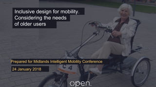 24 January 2018
Prepared for Midlands Intelligent Mobility Conference
Inclusive design for mobility.
Considering the needs
of older users
 