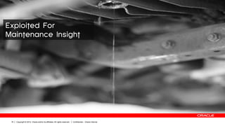 Exploited For
Maintenance Insight




 18   Copyright © 2012, Oracle and/or its affiliates. All rights reserved.   Confide...