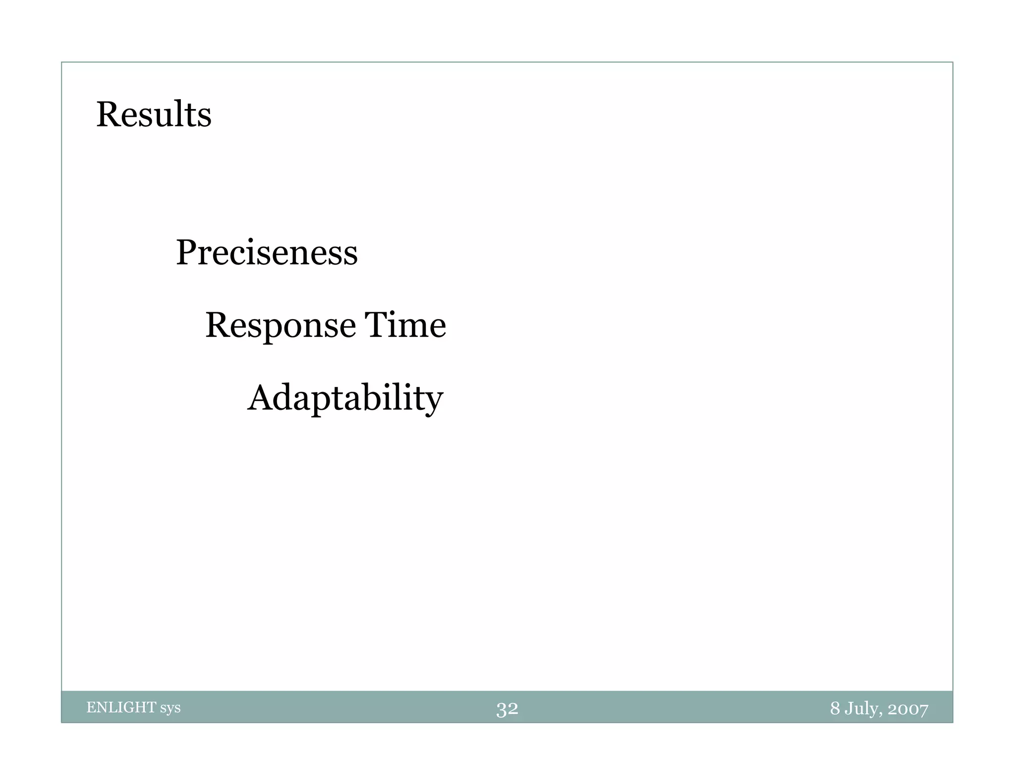Results


          Preciseness
          P i

              Response Time
                 p

                Adaptability




ENLIGHT sys                    32   8 July, 2007
 