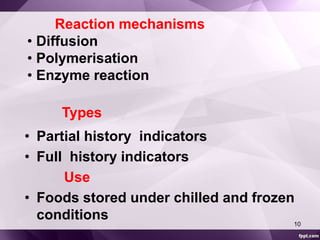 Reaction mechanisms 
• Diffusion 
• Polymerisation 
• Enzyme reaction 
Types 
• Partial history indicators 
• Full history indicators 
Use 
• Foods stored under chilled and frozen 
conditions 
10 
 