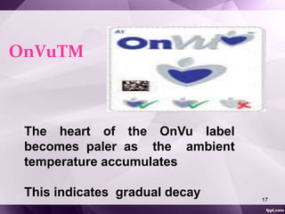 OnVuTM 
The heart of the OnVu label 
becomes paler as the ambient 
temperature accumulates 
This indicates gradual decay 
17 
 