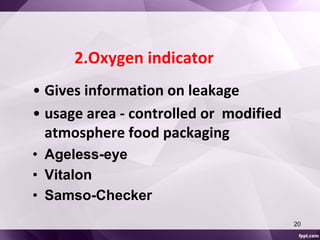 2.Oxygen indicator 
• Gives information on leakage 
• usage area - controlled or modified 
atmosphere food packaging 
• Ageless-eye 
• Vitalon 
• Samso-Checker 
20 
 