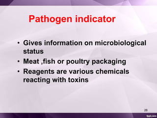 Pathogen indicator 
• Gives information on microbiological 
status 
• Meat ,fish or poultry packaging 
• Reagents are various chemicals 
reacting with toxins 
26 
 