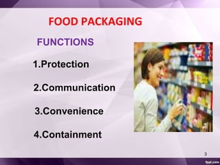 FOOD PACKAGING 
FUNCTIONS 
1.Protection 
2.Communication 
3.Convenience 
4.Containment 
3 
 