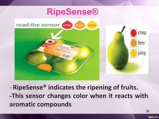 RipeSense® 
- RipeSense® indicates the ripening of fruits. 
-This sensor changes color when it reacts with 
aromatic compounds 
30 
 