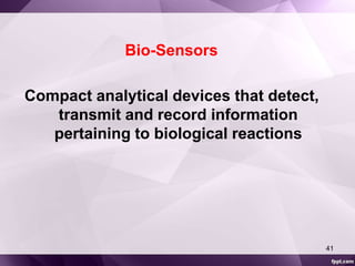 Bio-Sensors 
Compact analytical devices that detect, 
transmit and record information 
pertaining to biological reactions 
41 
 