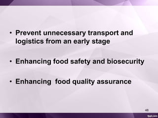 • Prevent unnecessary transport and 
logistics from an early stage 
• Enhancing food safety and biosecurity 
• Enhancing food quality assurance 
48 
 