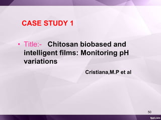 CASE STUDY 1 
• Title:- Chitosan biobased and 
intelligent films: Monitoring pH 
variations 
Cristiana,M.P et al 
50 
 