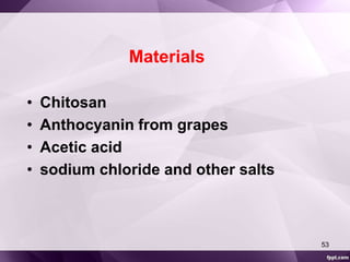 Materials 
• Chitosan 
• Anthocyanin from grapes 
• Acetic acid 
• sodium chloride and other salts 
53 
 