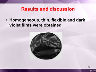 Results and discussion 
• Homogeneous, thin, flexible and dark 
violet films were obtained 
56 
 