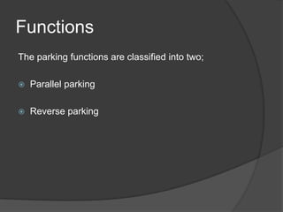 Functions
The parking functions are classified into two;
 Parallel parking
 Reverse parking
 