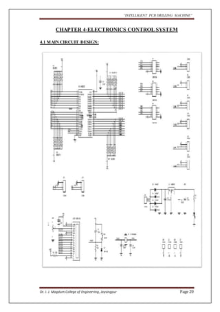“INTELLIGENT PCB DRILLING MACHINE” 
CHAPTER 4-ELECTRONICS CONTROL SYSTEM 
4.1 MAIN CIRCUIT DESIGN: 
Dr. J. J. Magdum College of Engineering, Jaysingpur Page 20 
 