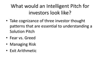 What would an Intelligent Pitch for
investors look like?
• Take cognizance of three investor thought
patterns that are ess...