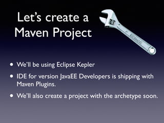 Let’s create a 
Maven Project 
• We’ll be using Eclipse Kepler 
• IDE for version JavaEE Developers is shipping with 
Maven Plugins. 
• We’ll also create a project with the archetype soon. 
 