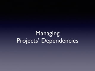Managing 
Projects’ Dependencies 
 