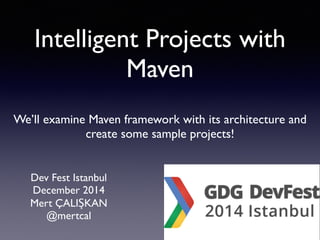 Intelligent Projects with 
Maven 
We’ll examine Maven framework with its architecture and 
create some sample projects! 
Dev Fest Istanbul 
December 2014 
Mert ÇALIŞKAN 
@mertcal 
 