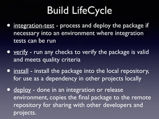 Build LifeCycle 
• integration-test - process and deploy the package if 
necessary into an environment where integration 
...