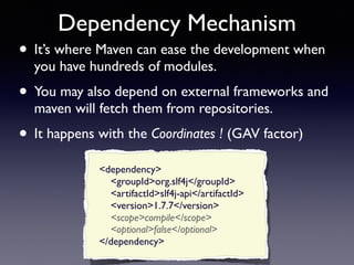 Dependency Mechanism 
• It’s where Maven can ease the development when 
you have hundreds of modules. 
• You may also depe...