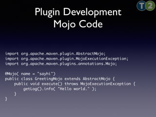 Plugin Development 
Mojo Code 
import org.apache.maven.plugin.AbstractMojo; 
import org.apache.maven.plugin.MojoExecutionE...
