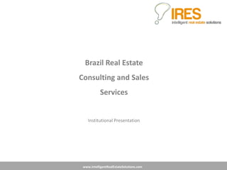 www.IntelligentRealEstateSolutions.com
Brazil Real Estate
Consulting and Sales
Services
Institutional Presentation
 