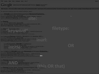 -
            site:

                           filetype:
“keyword”
                inurl:
 intitle:                            OR
                     ..
 AND
                    (this OR that)
 
