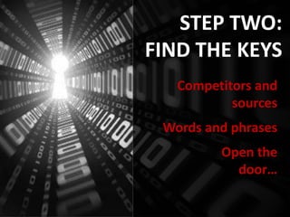 STEP TWO:
FIND THE KEYS
   Competitors and
           sources
 Words and phrases
         Open the
           door…
 