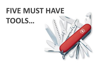 FIVE MUST HAVE
TOOLS…
 