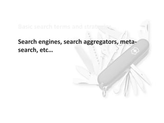 Basic search terms and strategies…

Search engines, search aggregators, meta-
search, etc…
 