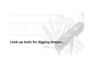 Basic search terms and strategies…

Search engines, search aggregators, meta-
search, etc…
Divining rods [for finding talent pools]…
Look-up tools for digging deeper…
 