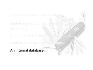 Basic search terms and strategies…

Search engines, search aggregators, meta-
search, etc…
Divining rods [for finding talent pools]…
Look-up tools for digging deeper…

An internal database…
 