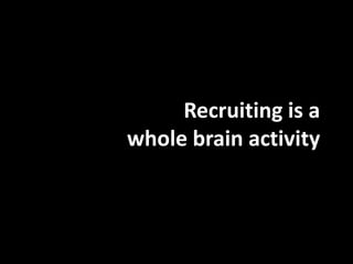 Recruiting is a
whole brain activity
 