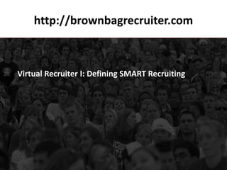 http://brownbagrecruiter.com



Virtual Recruiter I: Defining SMART Recruiting
 