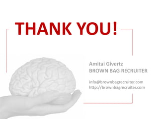 INTELLIGENT RECRUITING
THANK YOU!
            Amitai Givertz
            BROWN BAG RECRUITER
            info@brownbagrecruiter.com
            http://brownbagrecruiter.com
 
