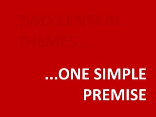 TWO CENTRAL
THEMES…
  ...ONE SIMPLE
       PREMISE
 