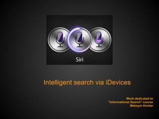 Intelligent search via iDevices

                                   Work dedicated to
                       "Informational Search" course
                                      Maksym Hontar
 